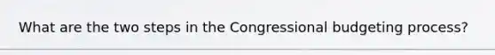 What are the two steps in the Congressional budgeting process?