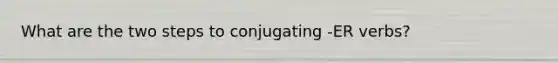 What are the two steps to conjugating -ER verbs?