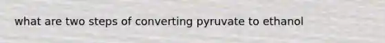 what are two steps of converting pyruvate to ethanol