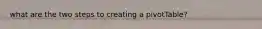 what are the two steps to creating a pivotTable?
