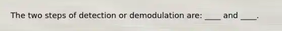 The two steps of detection or demodulation are: ____ and ____.