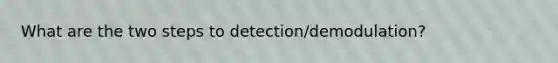 What are the two steps to detection/demodulation?