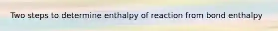 Two steps to determine enthalpy of reaction from bond enthalpy