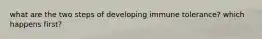 what are the two steps of developing immune tolerance? which happens first?