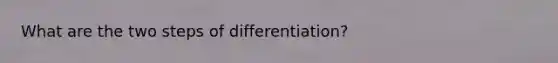 What are the two steps of differentiation?