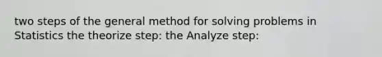 two steps of the general method for solving problems in Statistics the theorize step: the Analyze step: