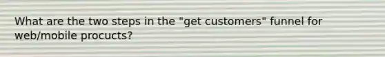 What are the two steps in the "get customers" funnel for web/mobile procucts?