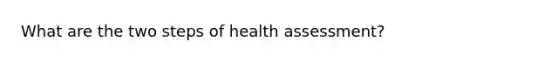 What are the two steps of health assessment?