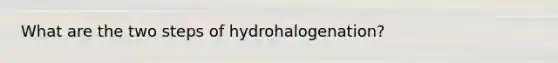 What are the two steps of hydrohalogenation?