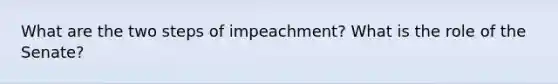 What are the two steps of impeachment? What is the role of the Senate?