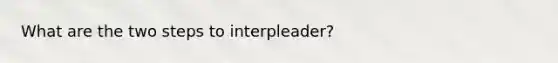 What are the two steps to interpleader?