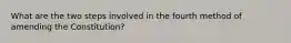 What are the two steps involved in the fourth method of amending the Constitution?