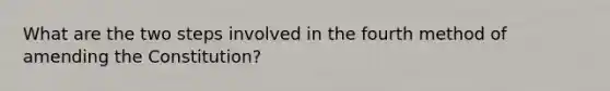 What are the two steps involved in the fourth method of amending the Constitution?