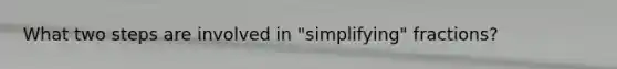 What two steps are involved in "simplifying" fractions?