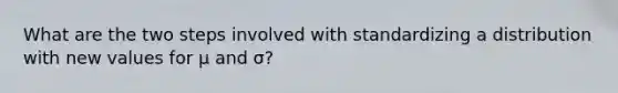 What are the two steps involved with standardizing a distribution with new values for μ and σ?