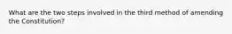 What are the two steps involved in the third method of amending the Constitution?
