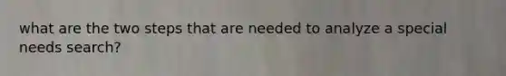 what are the two steps that are needed to analyze a special needs search?