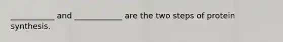 ___________ and ____________ are the two steps of protein synthesis.