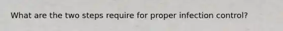 What are the two steps require for proper infection control?