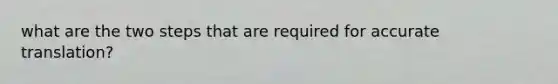 what are the two steps that are required for accurate translation?