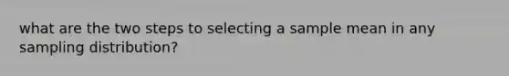 what are the two steps to selecting a sample mean in any sampling distribution?