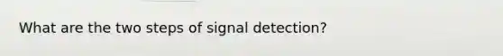 What are the two steps of signal detection?