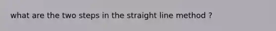 what are the two steps in the straight line method ?