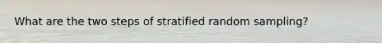 What are the two steps of stratified random sampling?