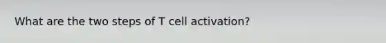 What are the two steps of T cell activation?