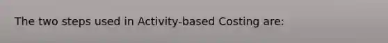 The two steps used in Activity-based Costing are: