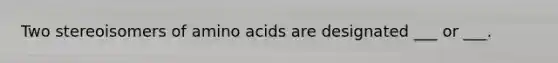 Two stereoisomers of amino acids are designated ___ or ___.