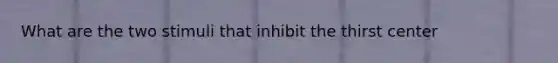 What are the two stimuli that inhibit the thirst center