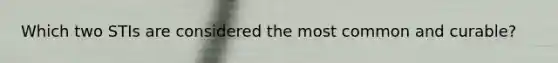 Which two STIs are considered the most common and curable?