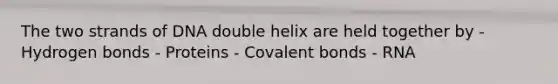 The two strands of DNA double helix are held together by - Hydrogen bonds - Proteins - <a href='https://www.questionai.com/knowledge/kWply8IKUM-covalent-bonds' class='anchor-knowledge'>covalent bonds</a> - RNA