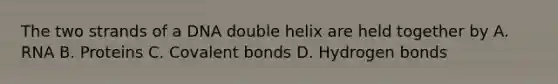 The two strands of a DNA double helix are held together by A. RNA B. Proteins C. Covalent bonds D. Hydrogen bonds