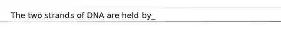 The two strands of DNA are held by_