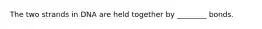The two strands in DNA are held together by ________ bonds.