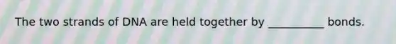 The two strands of DNA are held together by __________ bonds.