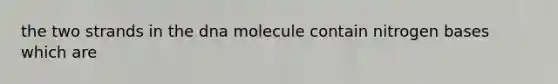 the two strands in the dna molecule contain nitrogen bases which are