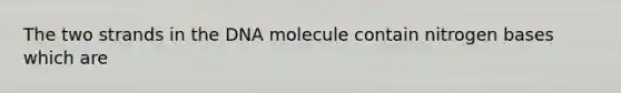 The two strands in the DNA molecule contain nitrogen bases which are