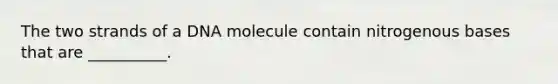 The two strands of a DNA molecule contain nitrogenous bases that are __________.