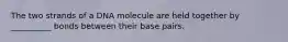 The two strands of a DNA molecule are held together by __________ bonds between their base pairs.