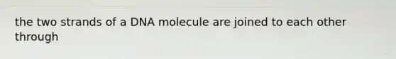 the two strands of a DNA molecule are joined to each other through