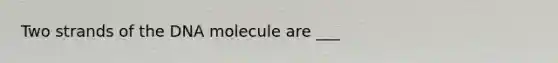 Two strands of the DNA molecule are ___