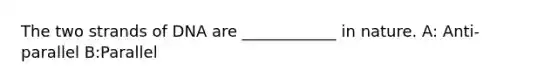 The two strands of DNA are ____________ in nature. A: Anti-parallel B:Parallel