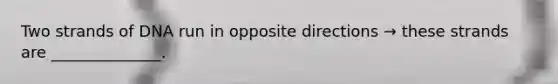 Two strands of DNA run in opposite directions → these strands are ______________.