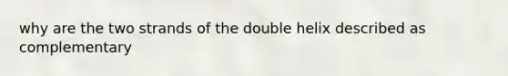 why are the two strands of the double helix described as complementary