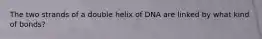 The two strands of a double helix of DNA are linked by what kind of bonds?