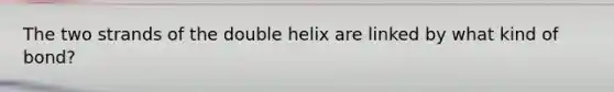 The two strands of the double helix are linked by what kind of bond?