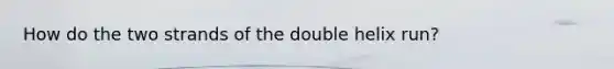 How do the two strands of the double helix run?